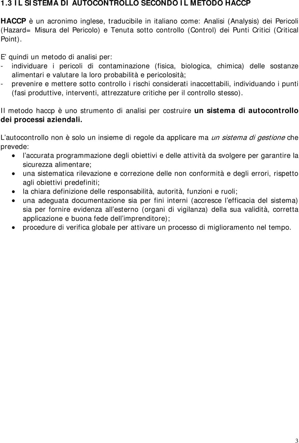 E quindi un metodo di analisi per: - individuare i pericoli di contaminazione (fisica, biologica, chimica) delle sostanze alimentari e valutare la loro probabilità e pericolosità; - prevenire e