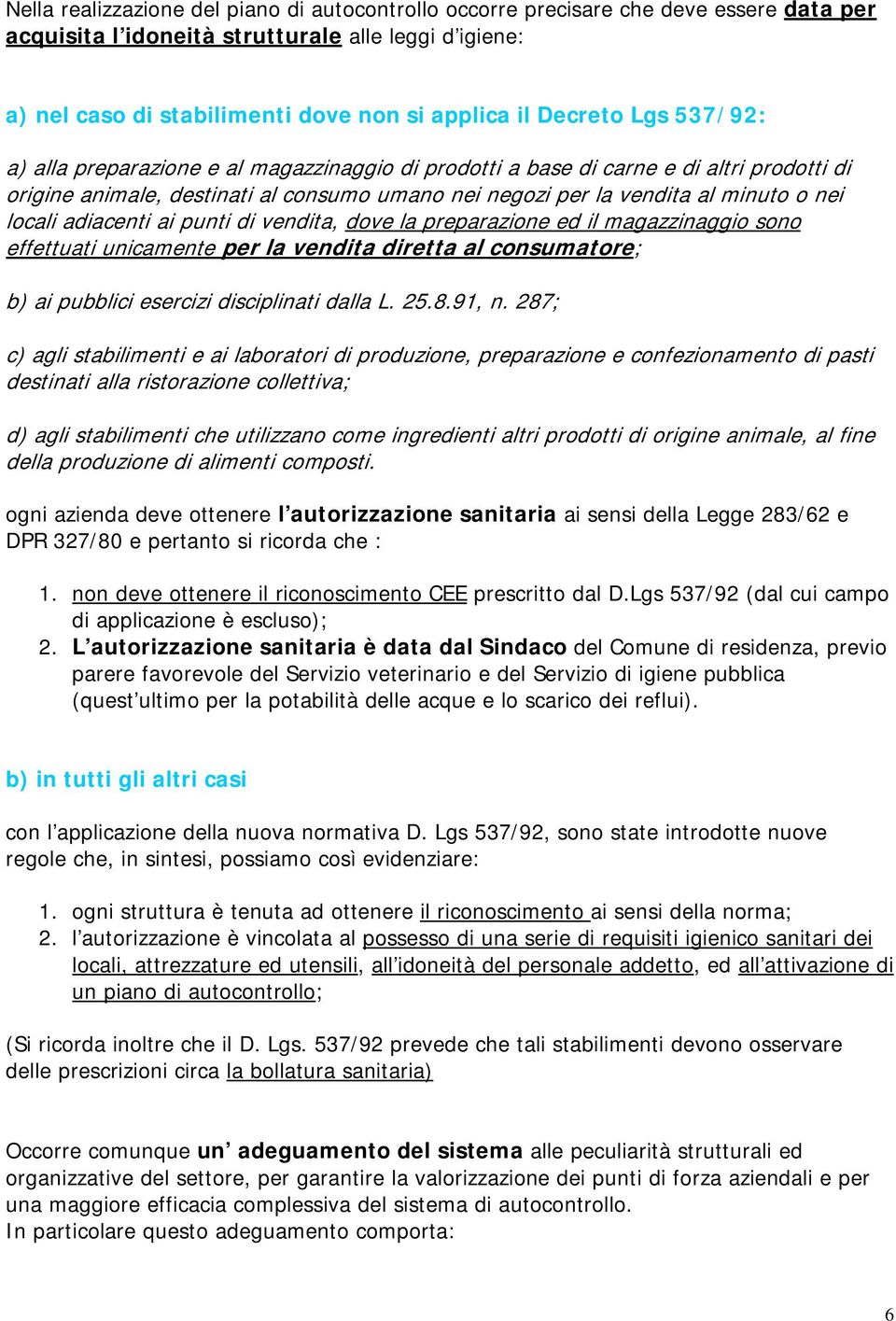 locali adiacenti ai punti di vendita, dove la preparazione ed il magazzinaggio sono effettuati unicamente per la vendita diretta al consumatore; b) ai pubblici esercizi disciplinati dalla L. 25.8.