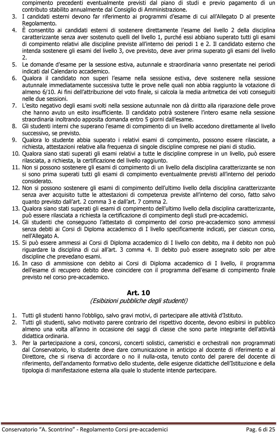 È consentito ai canditi esterni di sostenere direttamente l esame del livello 2 della disciplina caratterizzante senza aver sostenuto quelli del livello 1, purché essi abbiano superato tutti gli