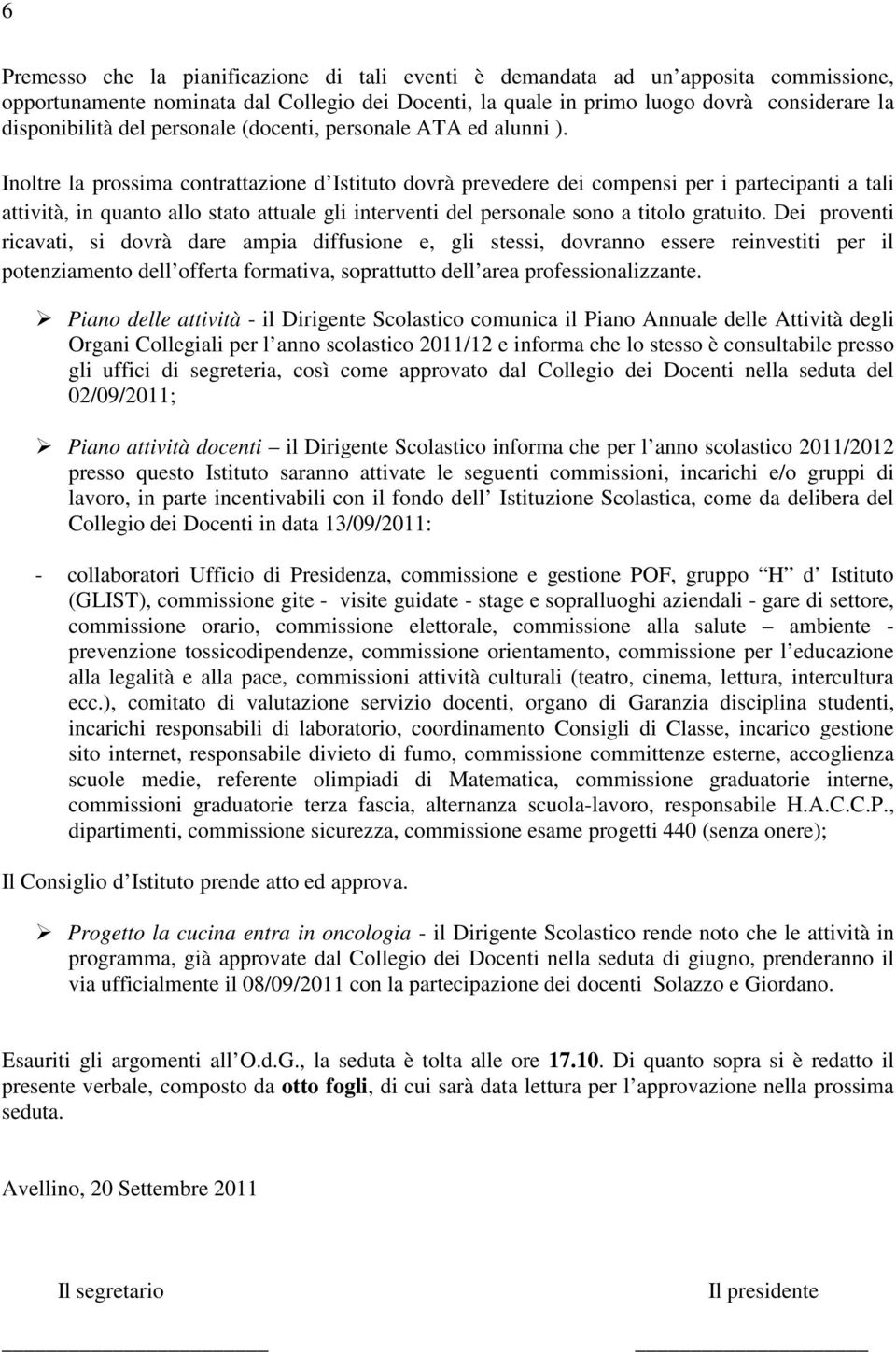 Inoltre la prossima contrattazione d Istituto dovrà prevedere dei compensi per i partecipanti a tali attività, in quanto allo stato attuale gli interventi del personale sono a titolo gratuito.