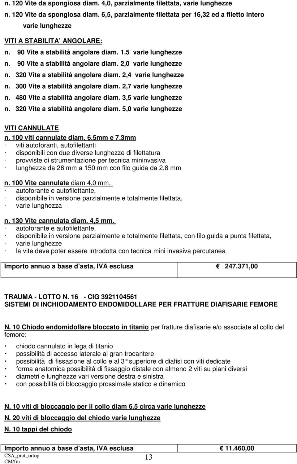 300 Vite a stabilità angolare diam. 2,7 varie lunghezze n. 480 Vite a stabilità angolare diam. 3,5 varie lunghezze n. 320 Vite a stabilità angolare diam. 5,0 varie lunghezze VITI CANNULATE n.