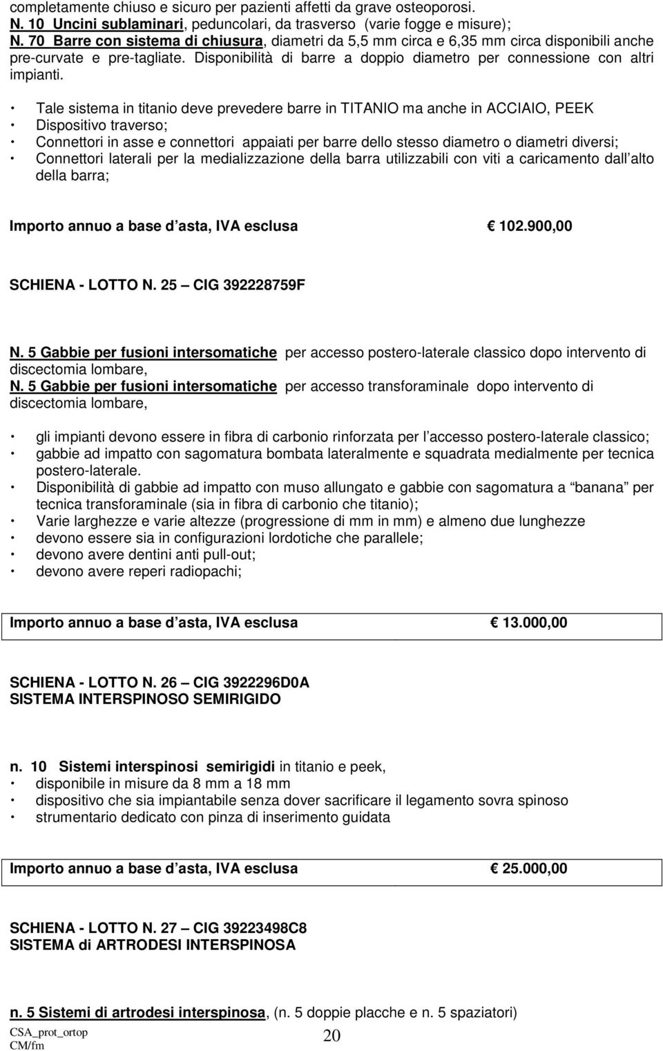 Tale sistema in titanio deve prevedere barre in TITANIO ma anche in ACCIAIO, PEEK Dispositivo traverso; Connettori in asse e connettori appaiati per barre dello stesso diametro o diametri diversi;