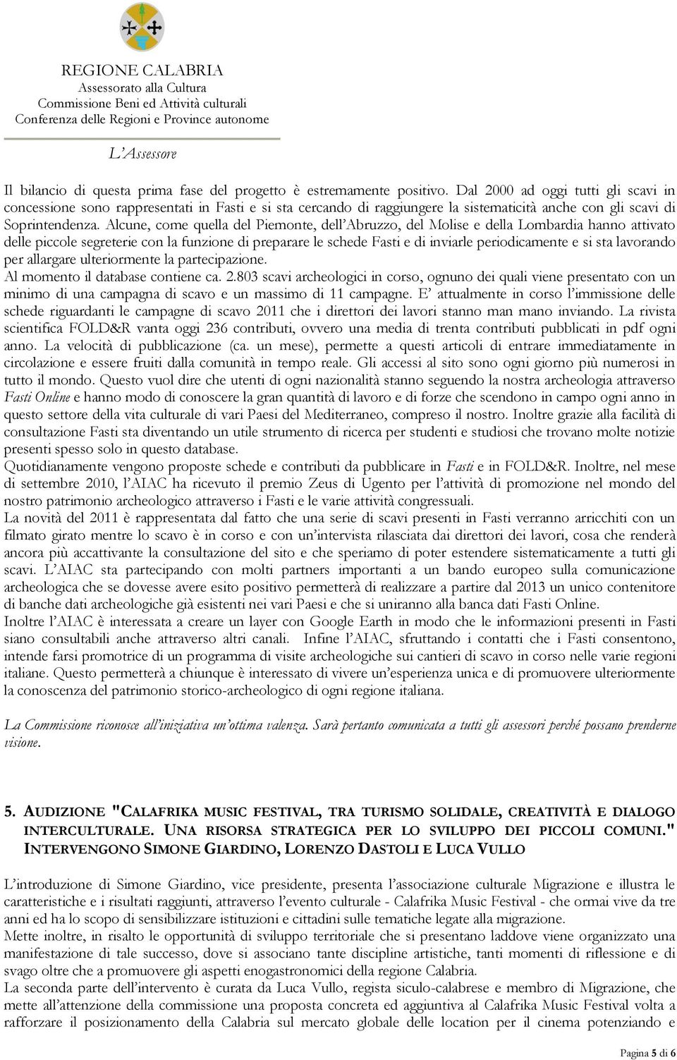 Alcune, come quella del Piemonte, dell Abruzzo, del Molise e della Lombardia hanno attivato delle piccole segreterie con la funzione di preparare le schede Fasti e di inviarle periodicamente e si sta