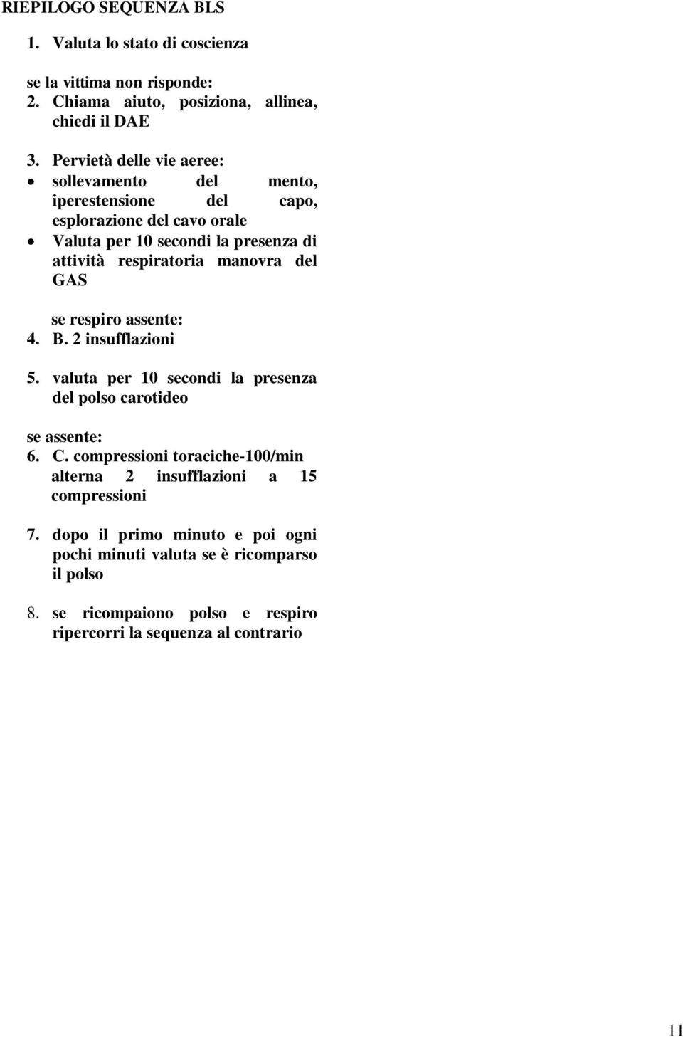 manovra del GAS se respiro assente: 4. B. 2 insufflazioni 5. valuta per 10 secondi la presenza del polso carotideo se assente: 6. C.