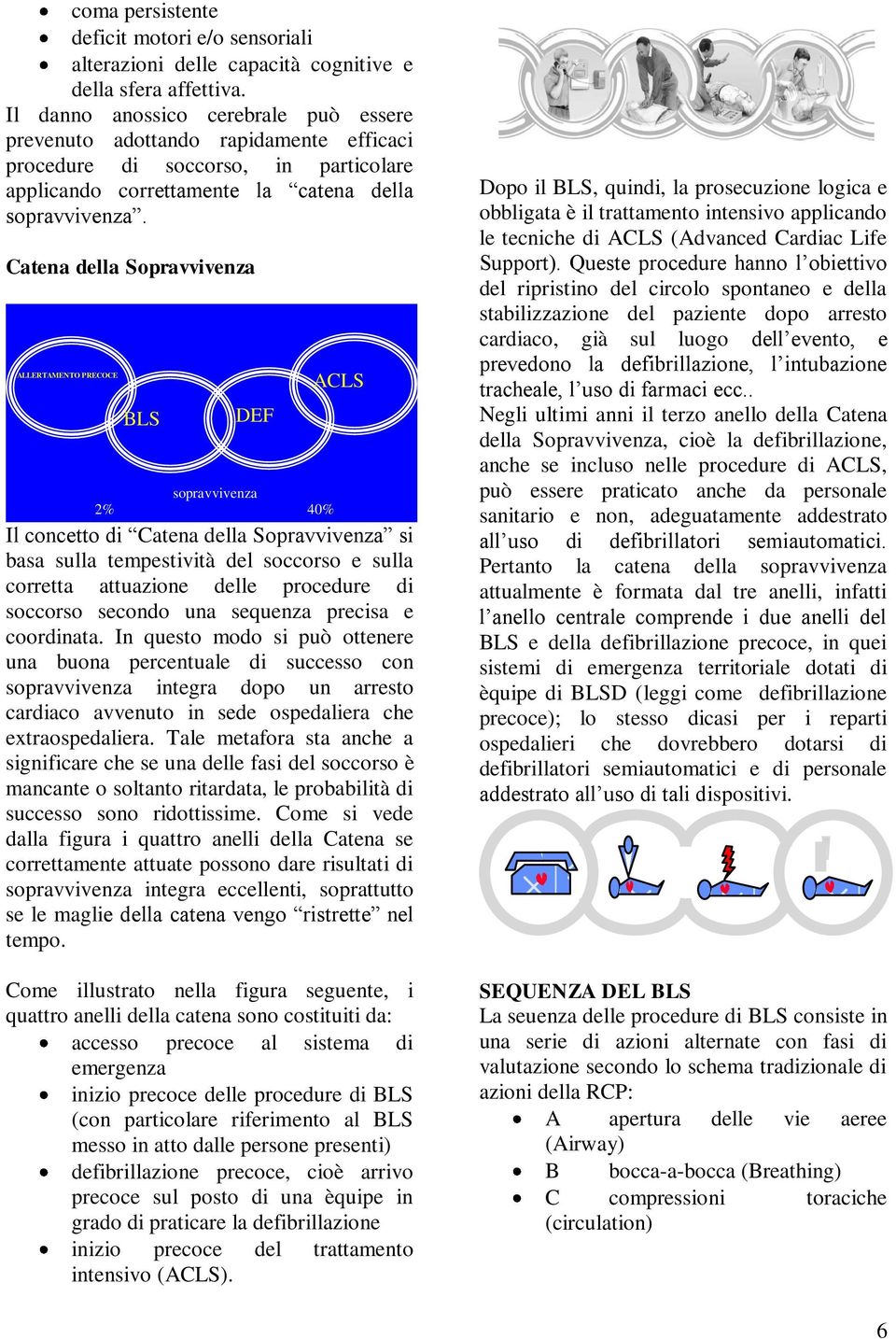 Catena della Sopravvivenza ALLERTAMENTO PRECOCE BLS DEF sopravvivenza 2% 40% ACLS Il concetto di Catena della Sopravvivenza si basa sulla tempestività del soccorso e sulla corretta attuazione delle