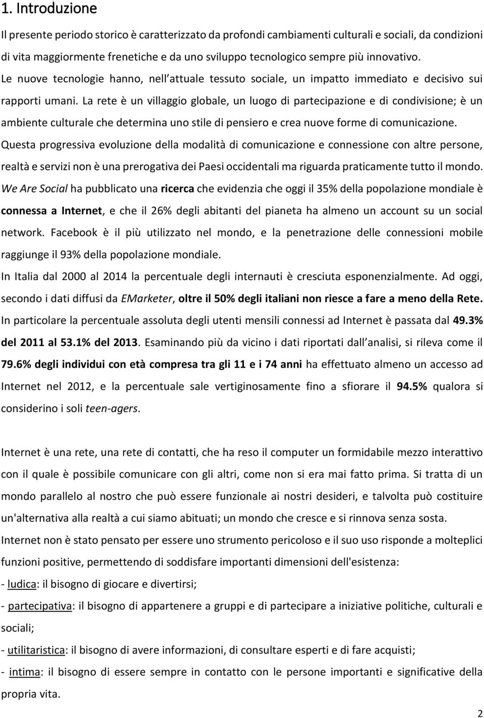 La rete è un villaggio globale, un luogo di partecipazione e di condivisione; è un ambiente culturale che determina uno stile di pensiero e crea nuove forme di comunicazione.