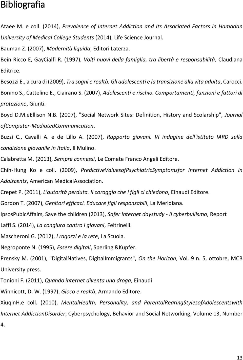 , a cura di (2009), Tra sogni e realtà. Gli adolescenti e la transizione alla vita adulta, Carocci. Bonino S., Cattelino E., Ciairano S. (2007), Adolescenti e rischio.