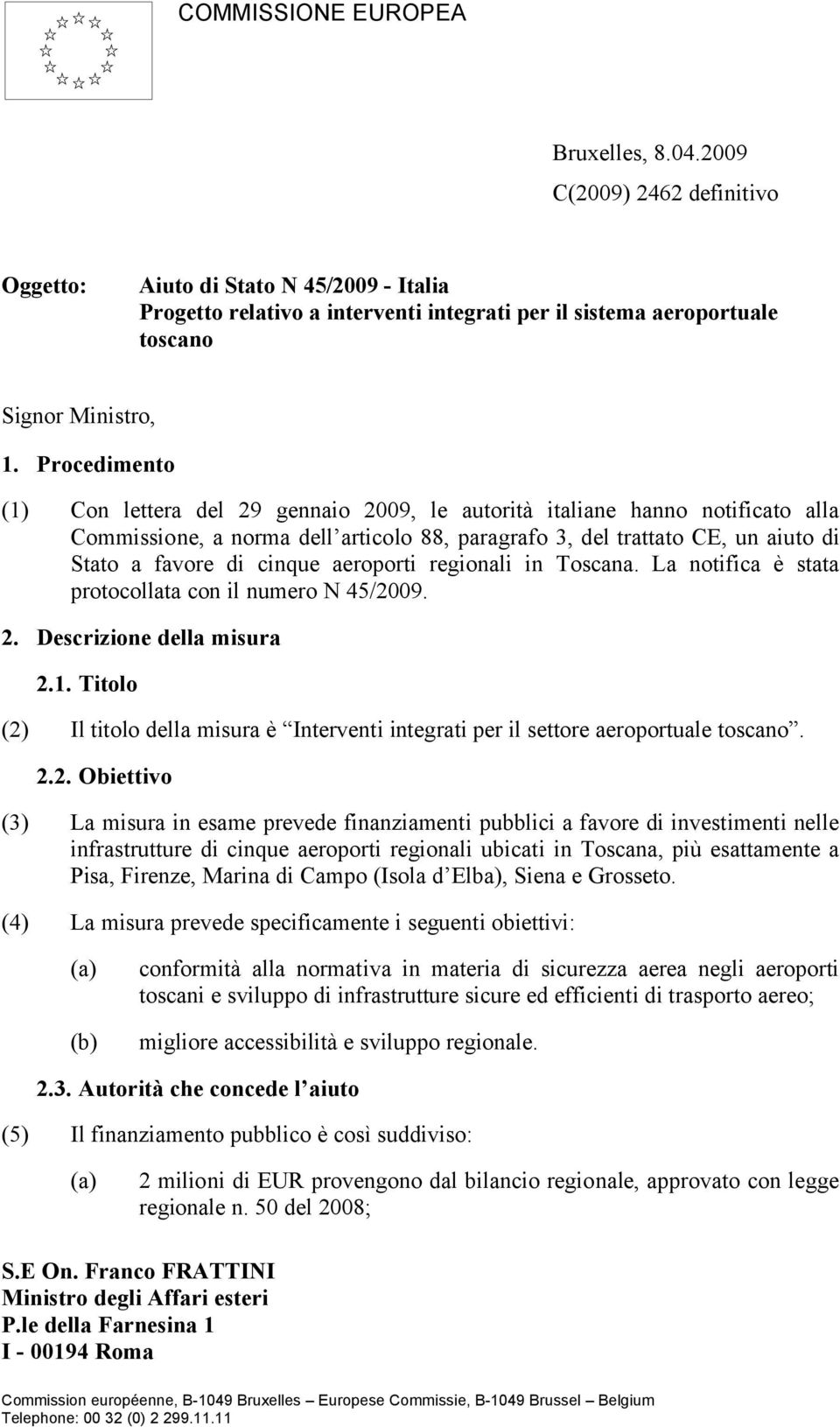Procedimento (1) Con lettera del 29 gennaio 2009, le autorità italiane hanno notificato alla Commissione, a norma dell articolo 88, paragrafo 3, del trattato CE, un aiuto di Stato a favore di cinque