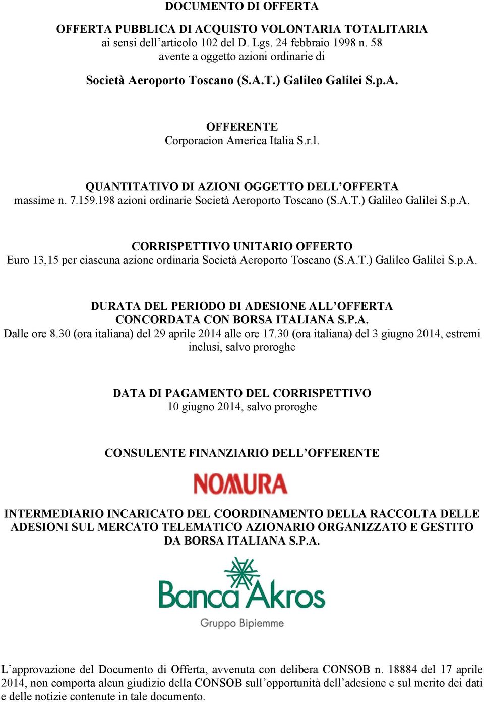 159.198 azioni ordinarie Società Aeroporto Toscano (S.A.T.) Galileo Galilei S.p.A. CORRISPETTIVO UNITARIO OFFERTO Euro 13,15 per ciascuna azione ordinaria Società Aeroporto Toscano (S.A.T.) Galileo Galilei S.p.A. DURATA DEL PERIODO DI ADESIONE ALL OFFERTA CONCORDATA CON BORSA ITALIANA S.