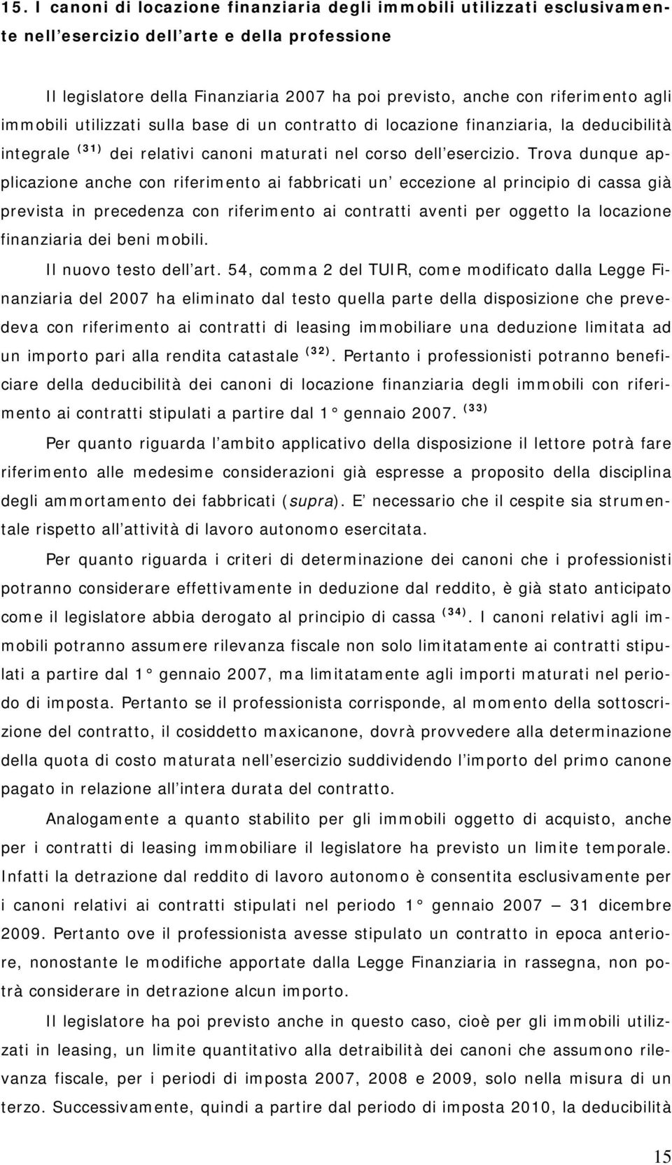 Trova dunque applicazione anche con riferimento ai fabbricati un eccezione al principio di cassa già prevista in precedenza con riferimento ai contratti aventi per oggetto la locazione finanziaria