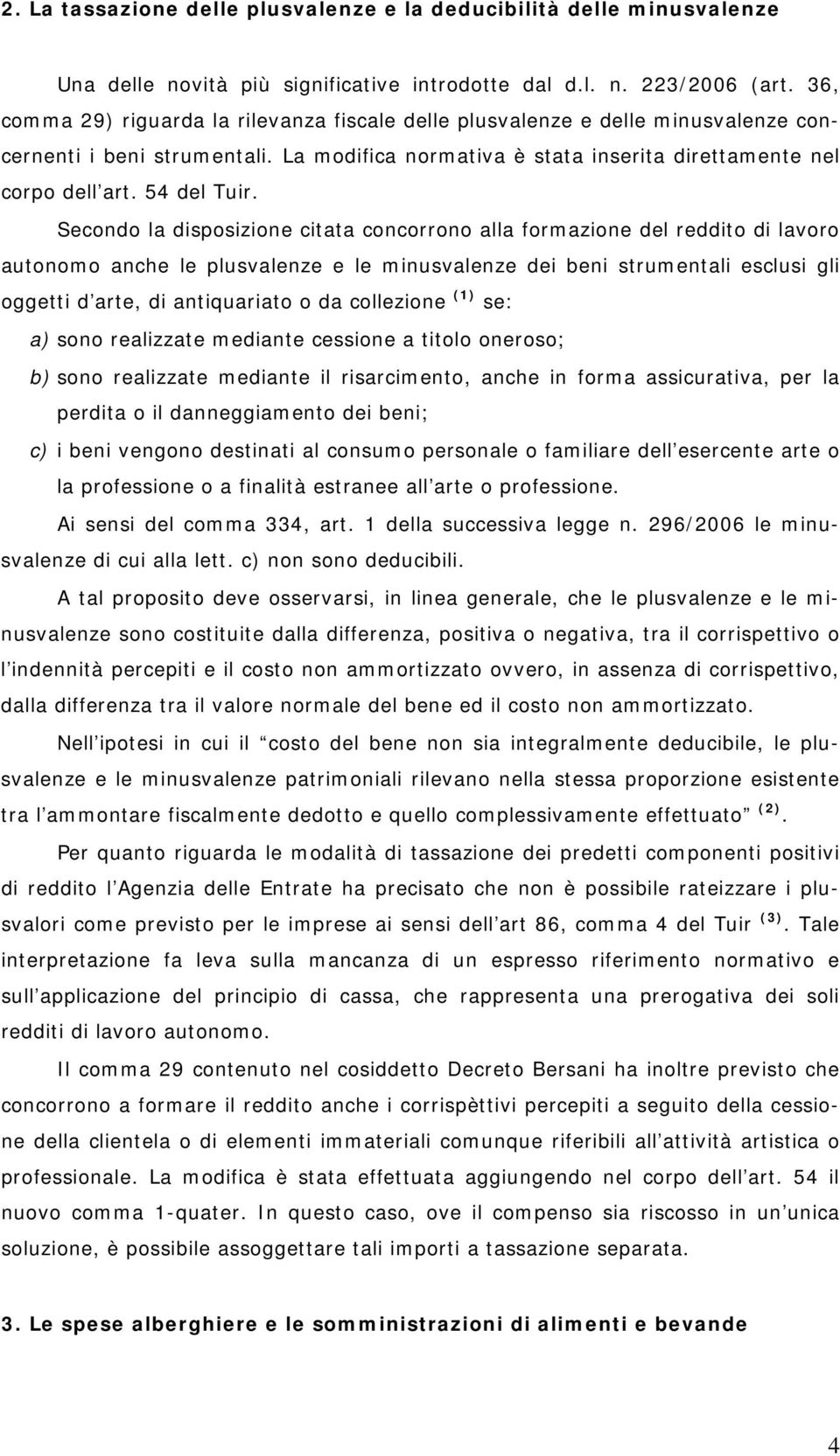 Secondo la disposizione citata concorrono alla formazione del reddito di lavoro autonomo anche le plusvalenze e le minusvalenze dei beni strumentali esclusi gli oggetti d arte, di antiquariato o da