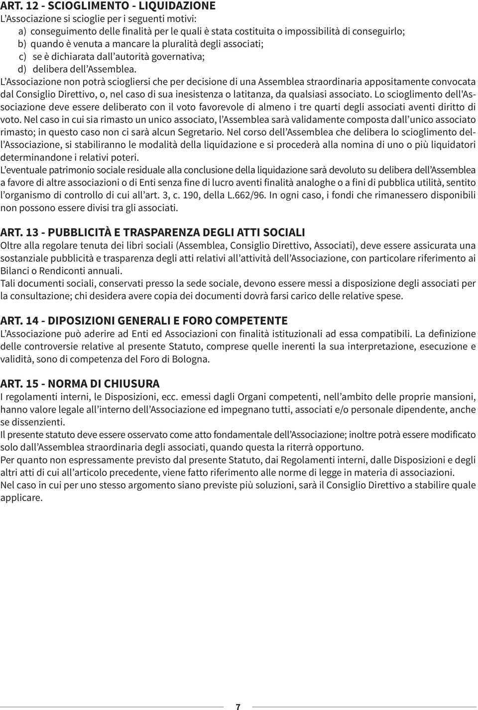 L Associazione non potrà sciogliersi che per decisione di una Assemblea straordinaria appositamente convocata dal Consiglio Direttivo, o, nel caso di sua inesistenza o latitanza, da qualsiasi