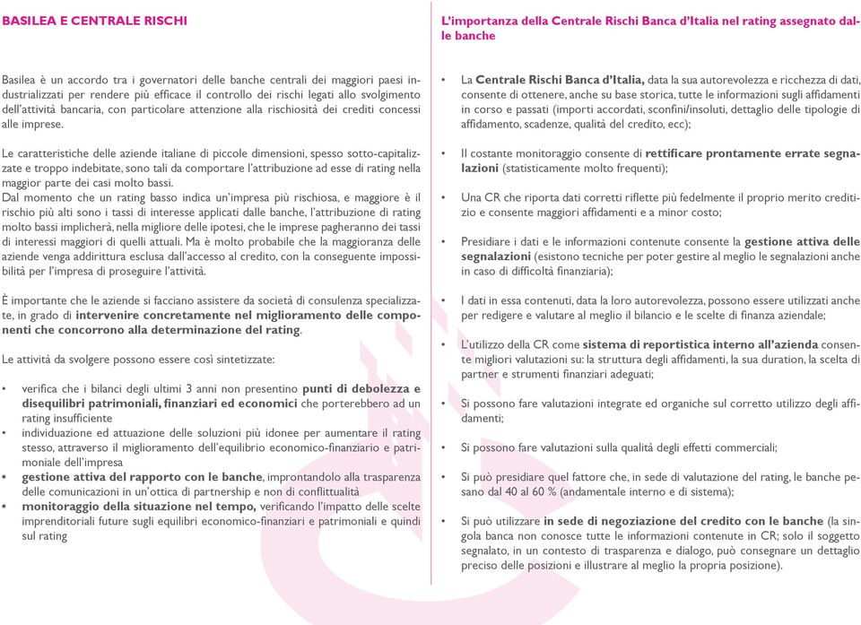 Le caratteristiche delle aziende italiane di piccole dimensioni, spesso sotto-capitalizzate e troppo indebitate, sono tali da comportare l attribuzione ad esse di rating nella maggior parte dei casi