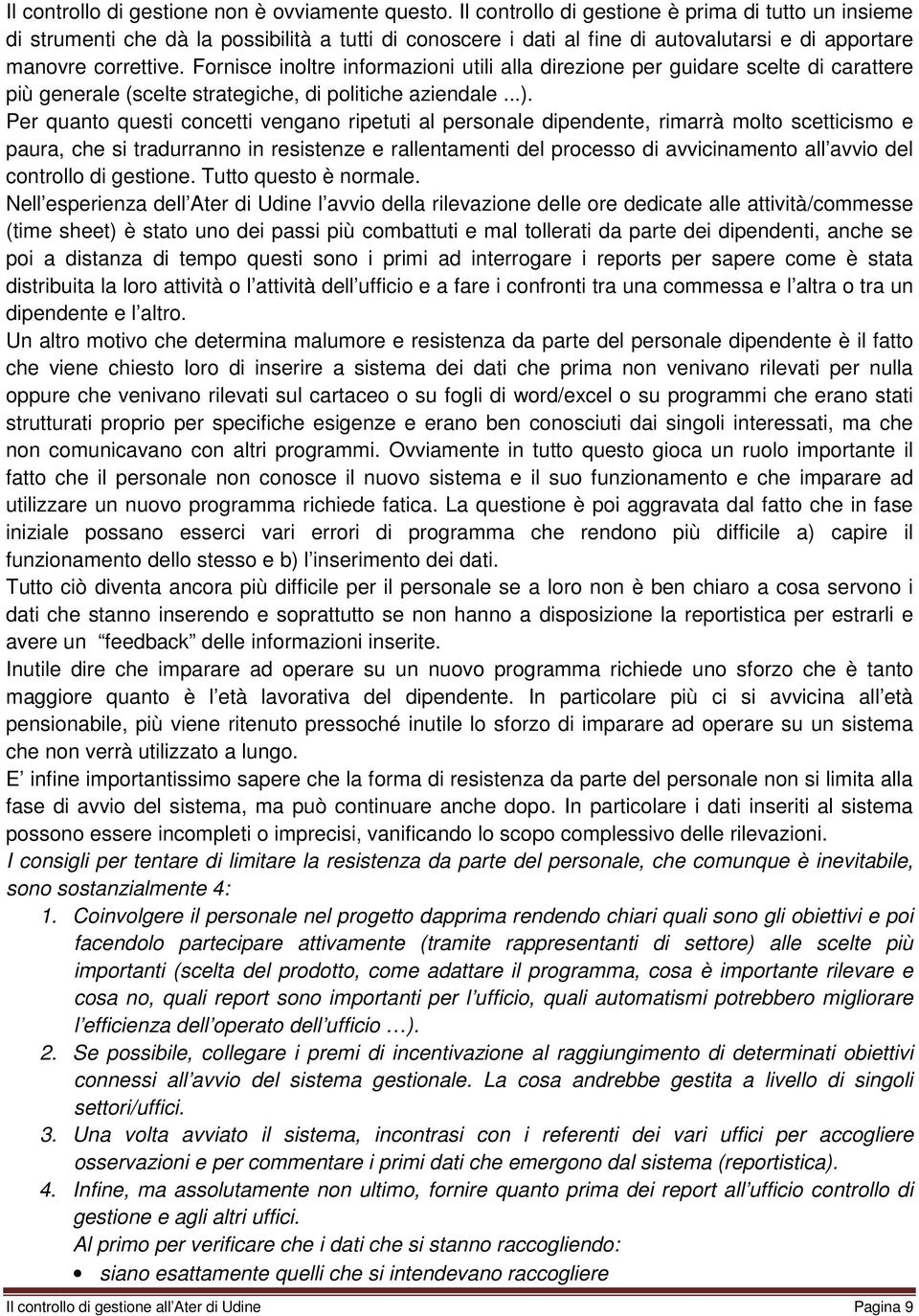 Fornisce inoltre informazioni utili alla direzione per guidare scelte di carattere più generale (scelte strategiche, di politiche aziendale...).