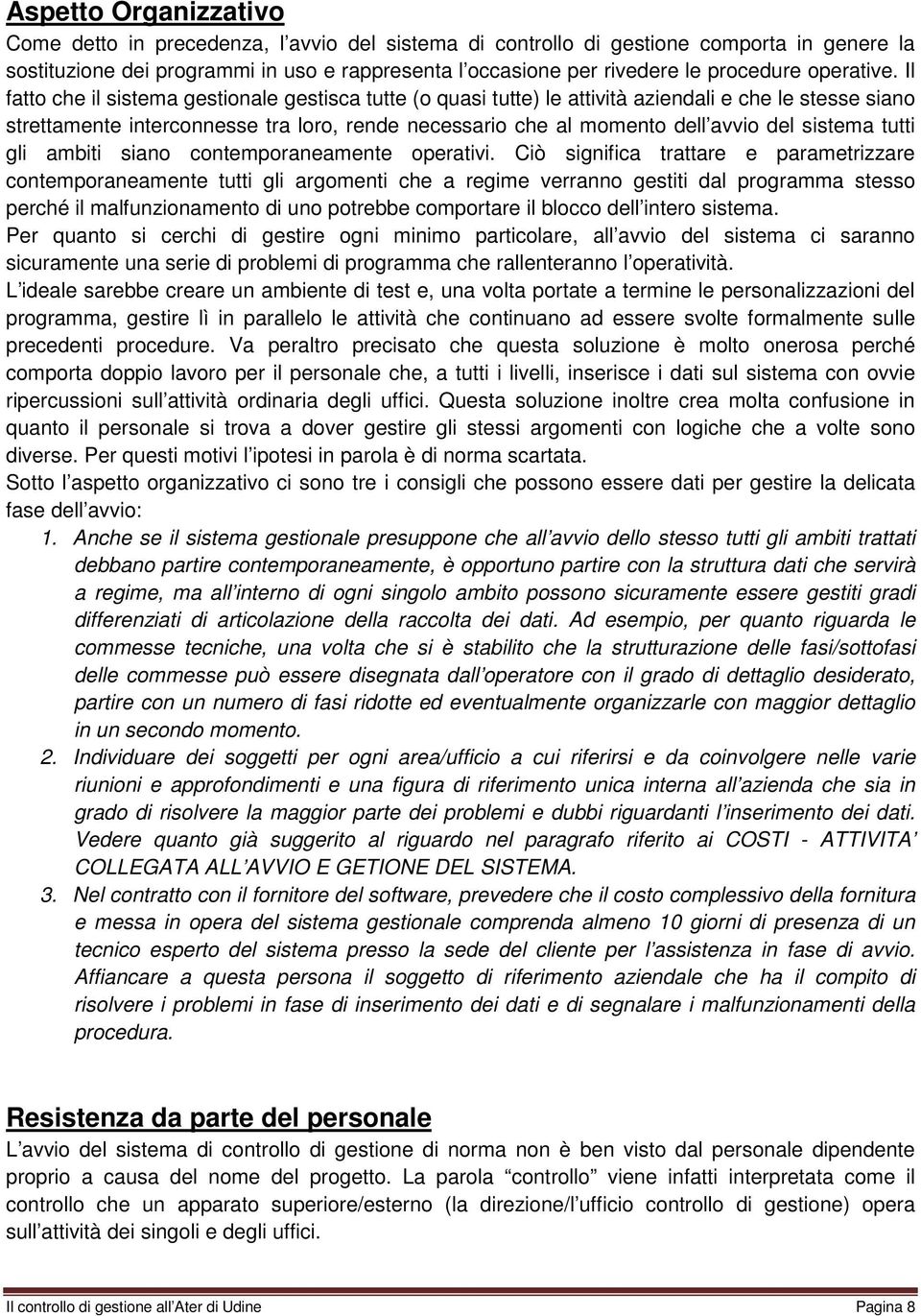 Il fatto che il sistema gestionale gestisca tutte (o quasi tutte) le attività aziendali e che le stesse siano strettamente interconnesse tra loro, rende necessario che al momento dell avvio del