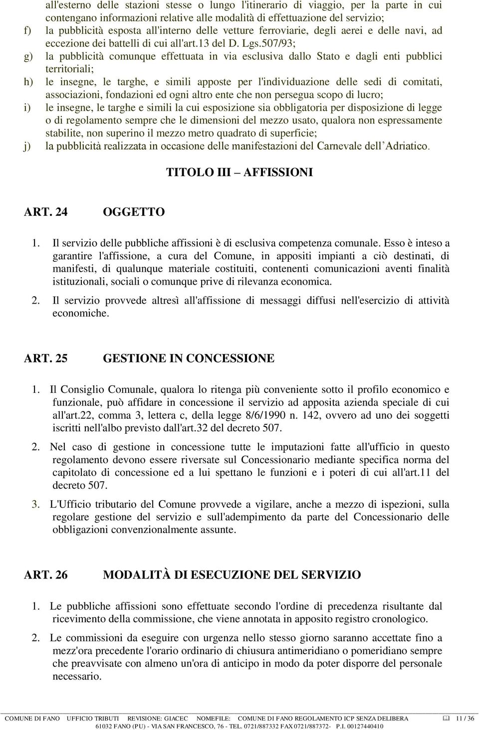 507/93; g) la pubblicità comunque effettuata in via esclusiva dallo Stato e dagli enti pubblici territoriali; h) le insegne, le targhe, e simili apposte per l'individuazione delle sedi di comitati,