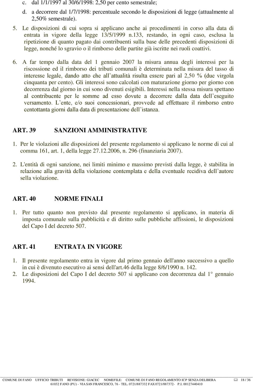 133, restando, in ogni caso, esclusa la ripetizione di quanto pagato dai contribuenti sulla base delle precedenti disposizioni di legge, nonché lo sgravio o il rimborso delle partite già iscritte nei