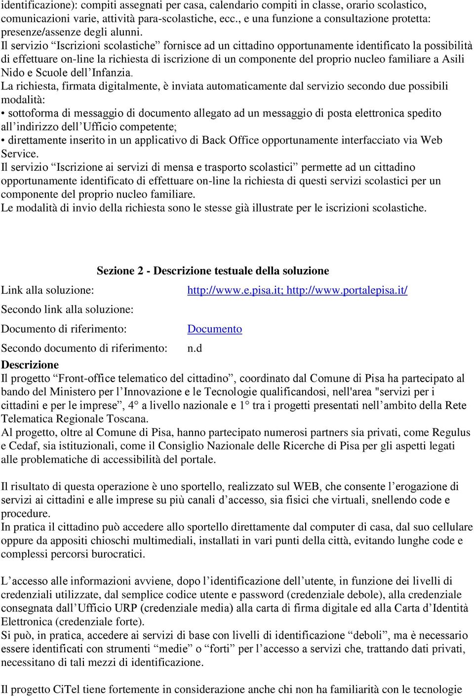 Il servizio Iscrizioni scolastiche fornisce ad un cittadino opportunamente identificato la possibilità di effettuare on-line la richiesta di iscrizione di un componente del proprio nucleo familiare a