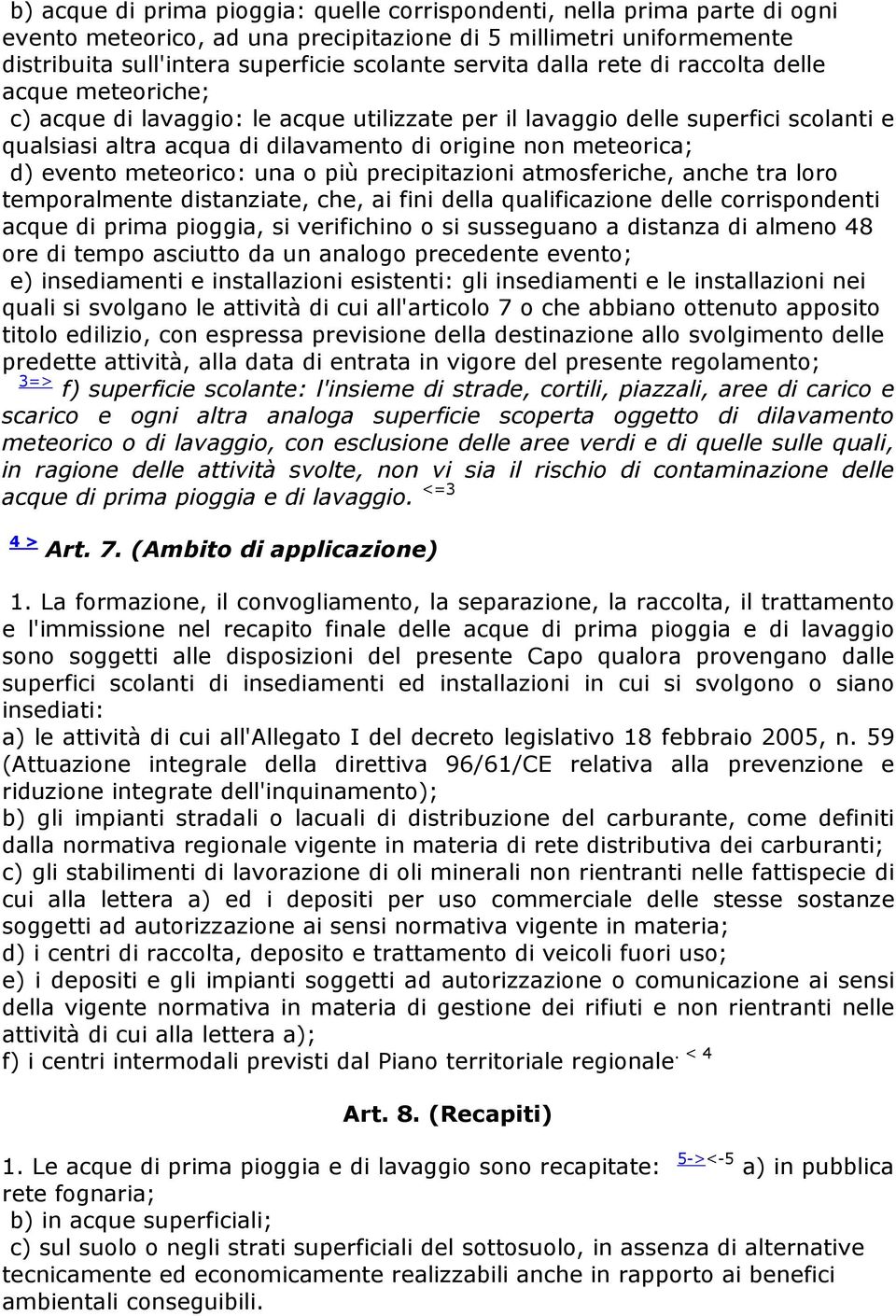 evento meteorico: una o più precipitazioni atmosferiche, anche tra loro temporalmente distanziate, che, ai fini della qualificazione delle corrispondenti acque di prima pioggia, si verifichino o si