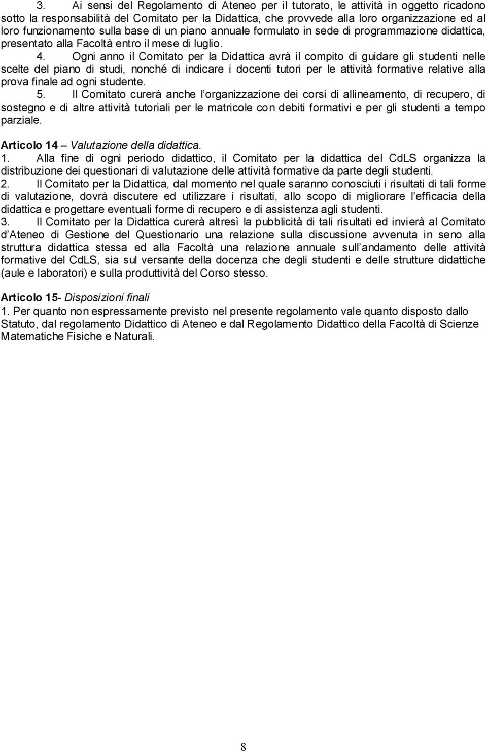 Ogni anno il Comitato per la Didattica avrà il compito di guidare gli studenti nelle scelte del piano di studi, nonché di indicare i docenti tutori per le attività formative relative alla prova