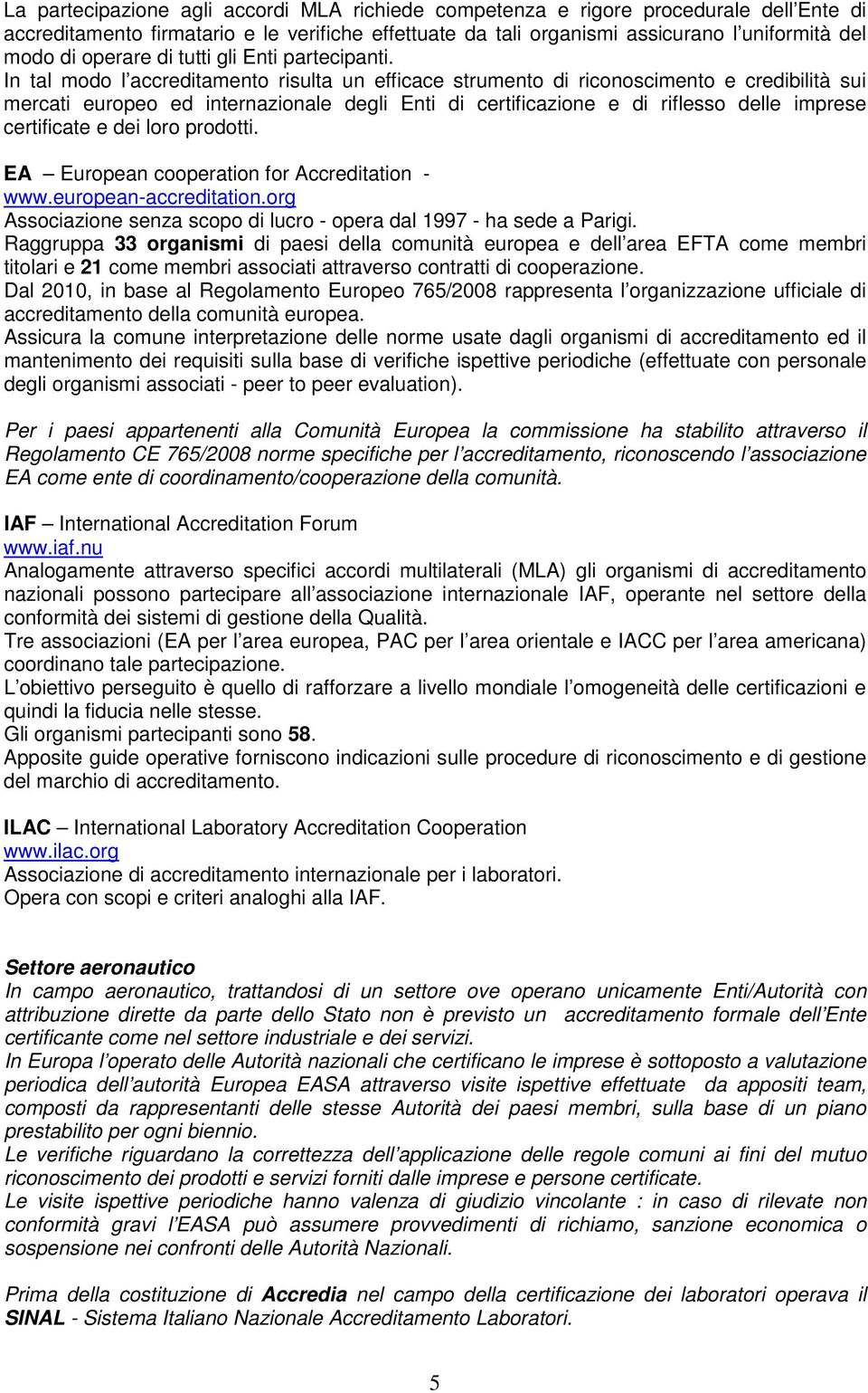 In tal modo l accreditamento risulta un efficace strumento di riconoscimento e credibilità sui mercati europeo ed internazionale degli Enti di certificazione e di riflesso delle imprese certificate e