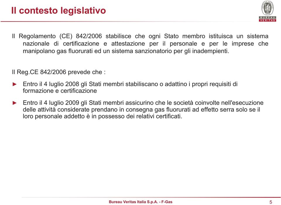 CE 842/2006 prevede che : Entro il 4 luglio 2008 gli Stati membri stabiliscano o adattino i propri requisiti di formazione e certificazione Entro il 4 luglio 2009