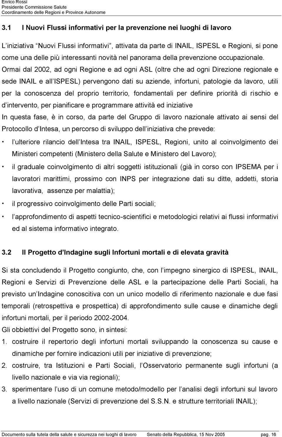 Ormai dal 2002, ad ogni Regione e ad ogni ASL (oltre che ad ogni Direzione regionale e sede INAIL e all ISPESL) pervengono dati su aziende, infortuni, patologie da lavoro, utili per la conoscenza del