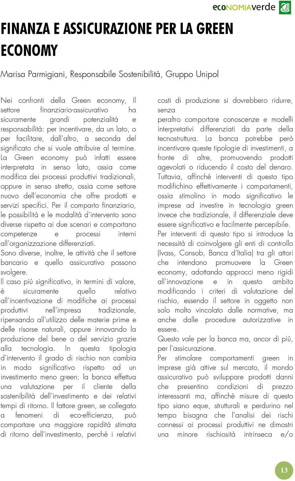 La Green economy può infatti essere interpretata in senso lato, ossia come modifica dei processi produttivi tradizionali, oppure in senso stretto, ossia come settore nuovo dell economia che offre