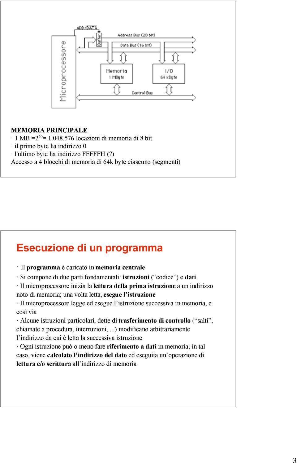 dati Il microprocessore inizia la lettura della prima istruzione a un indirizzo noto di memoria; una volta letta, esegue l istruzione Il microprocessore legge ed esegue l istruzione successiva in