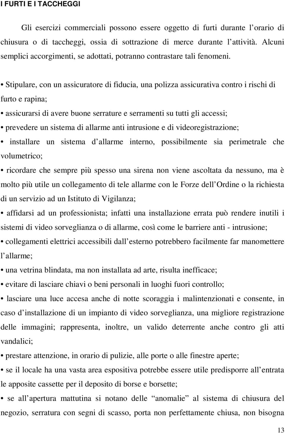 Stipulare, con un assicuratore di fiducia, una polizza assicurativa contro i rischi di furto e rapina; assicurarsi di avere buone serrature e serramenti su tutti gli accessi; prevedere un sistema di