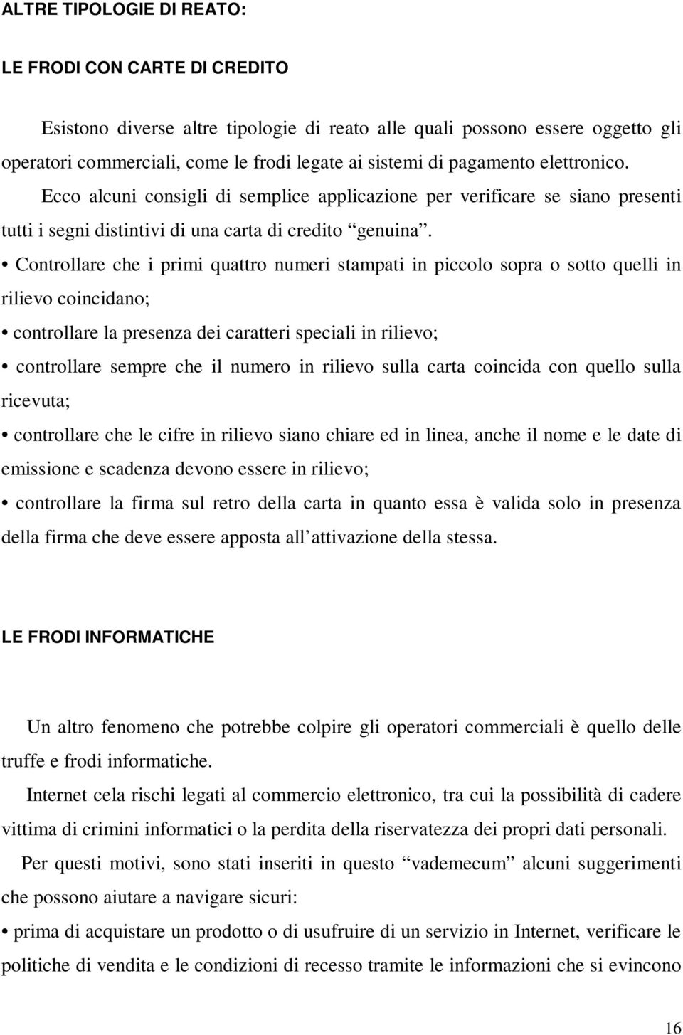 Controllare che i primi quattro numeri stampati in piccolo sopra o sotto quelli in rilievo coincidano; controllare la presenza dei caratteri speciali in rilievo; controllare sempre che il numero in