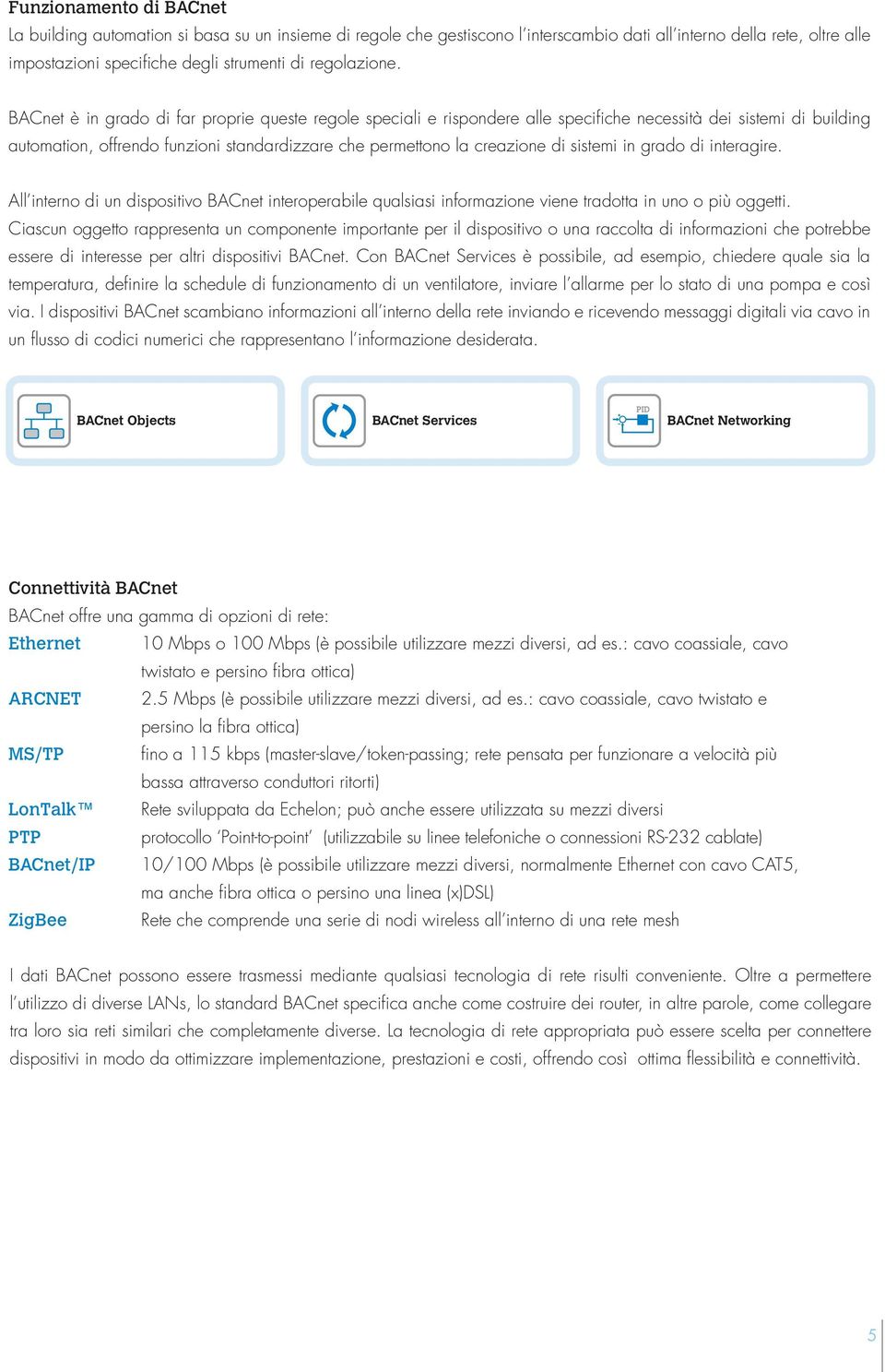 BACnet è in grado di far proprie queste regole speciali e rispondere alle specifiche necessità dei sistemi di building automation, offrendo funzioni standardizzare che permettono la creazione di