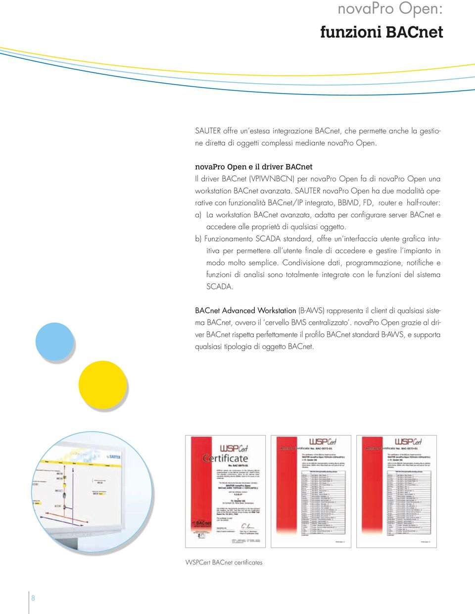 SAUTER novapro Open ha due modalità operative con funzionalità BACnet/IP integrato, BBMD, FD, router e half-router: a) La workstation BACnet avanzata, adatta per configurare server BACnet e accedere