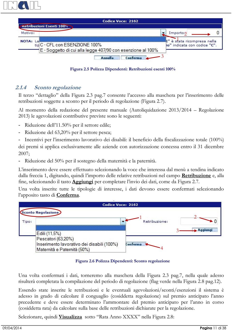 Al momento della redazione del presente manuale (Autoliquidazione 2013/2014 Regolazione 2013) le agevolazioni contributive previste sono le seguenti: - Riduzione dell 11.