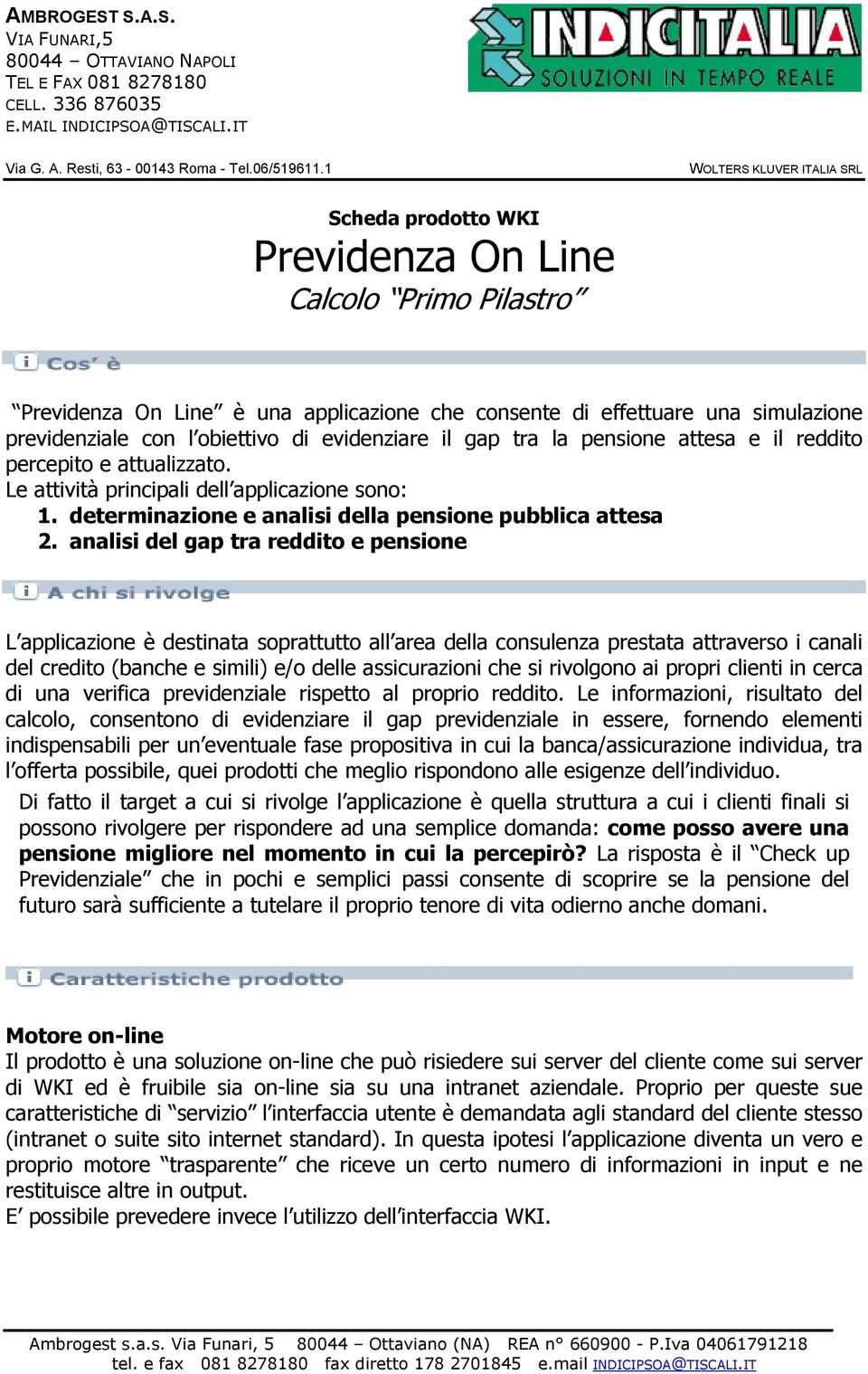 analisi del gap tra reddito e pensione L applicazione è destinata soprattutto all area della consulenza prestata attraverso i canali del credito (banche e simili) e/o delle assicurazioni che si