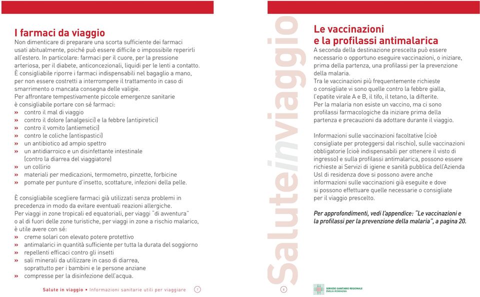 È consigliabile riporre i farmaci indispensabili nel bagaglio a mano, per non essere costretti a interrompere il trattamento in caso di smarrimento o mancata consegna delle valigie.