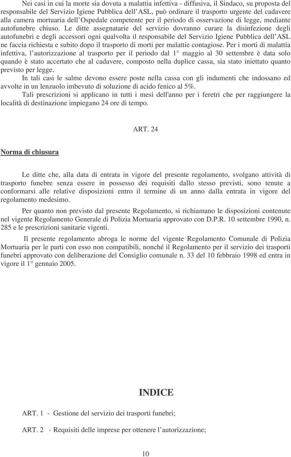 Le ditte assegnatarie del servizio dovranno curare la disinfezione degli autofunebri e degli accessori ogni qualvolta il responsabile del Servizio Igiene Pubblica dell ASL ne faccia richiesta e