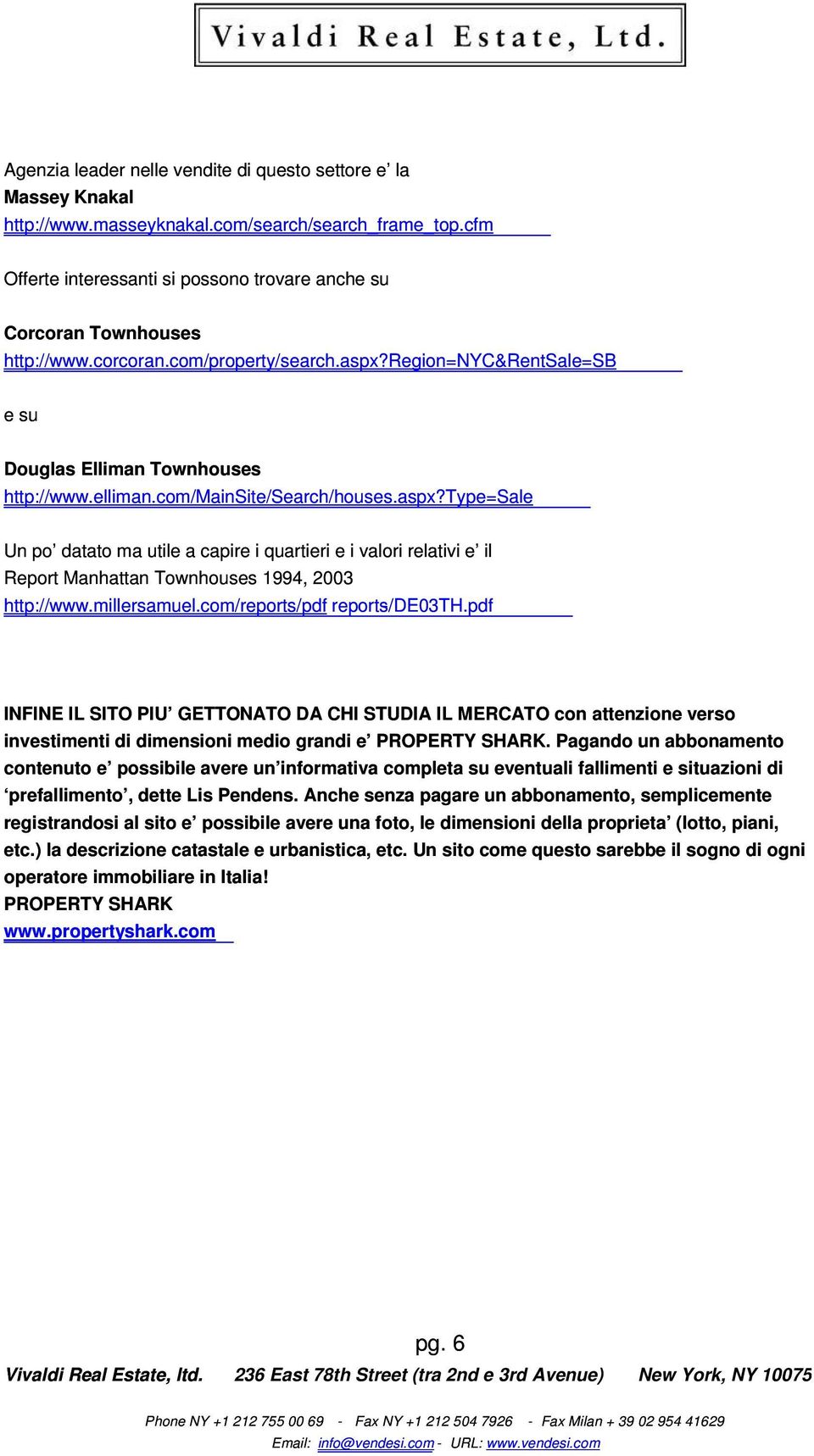 com/mainsite/search/houses.aspx?type=sale Un po datato ma utile a capire i quartieri e i valori relativi e il Report Manhattan Townhouses 1994, 2003 http://www.millersamuel.