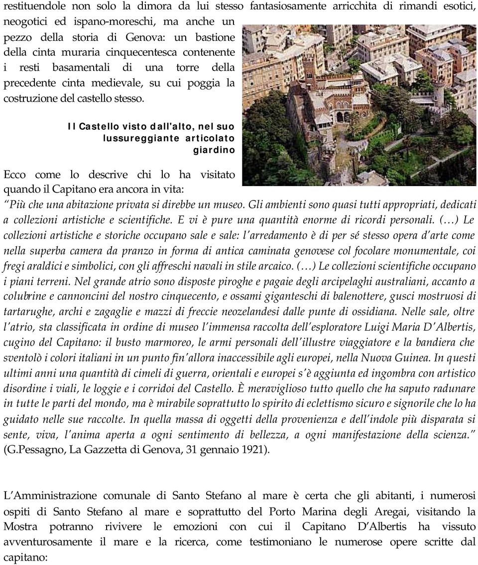 Il Castello visto dall'alto, nel suo lussureggiante articolato giardino Ecco come lo descrive chi lo ha visitato quando il Capitano era ancora in vita: Più che una abitazione privata si direbbe un