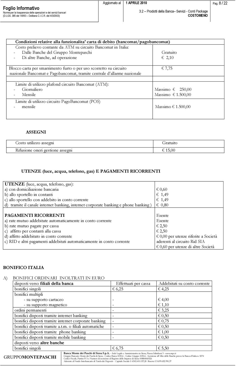 utilizzo plafond circuito Bancomat (ATM): - Giornaliero - Mensile Massimo 250,00 Massimo 1.500,00 Limite di utilizzo circuito PagoBancomat (POS) - mensile Massimo 1.