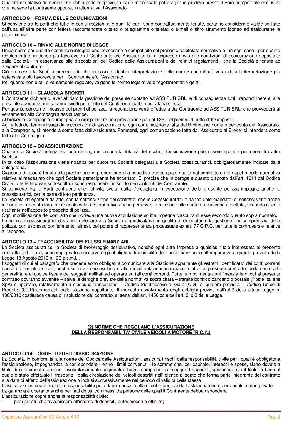 ARTICOLO 9 FORMA DELLE COMUNICAZIONI Si conviene tra le parti che tutte le comunicazioni alle quali le parti sono contrattualmente tenute, saranno considerate valide se fatte dall una all altra parte