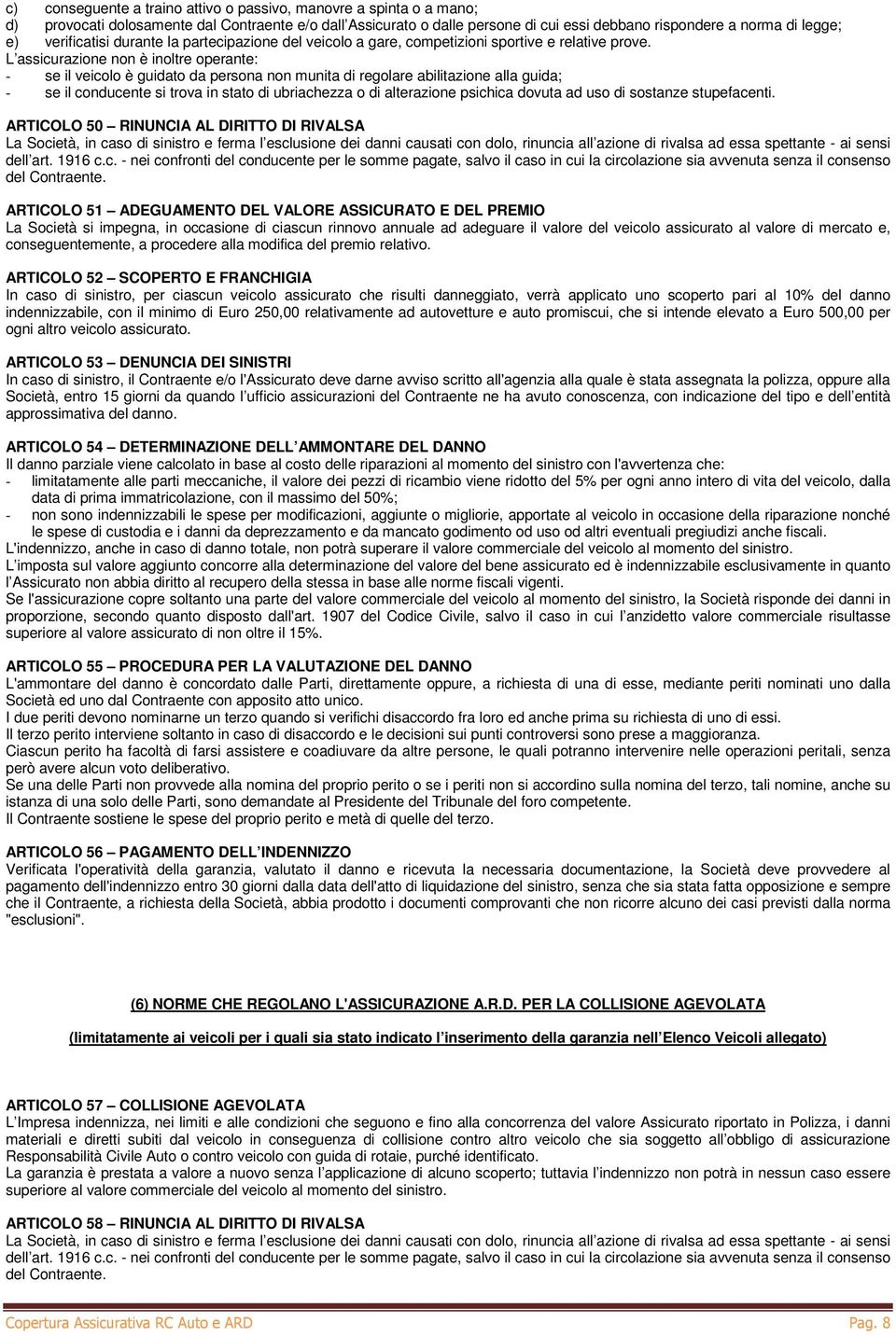 L assicurazione non è inoltre operante: - se il veicolo è guidato da persona non munita di regolare abilitazione alla guida; - se il conducente si trova in stato di ubriachezza o di alterazione