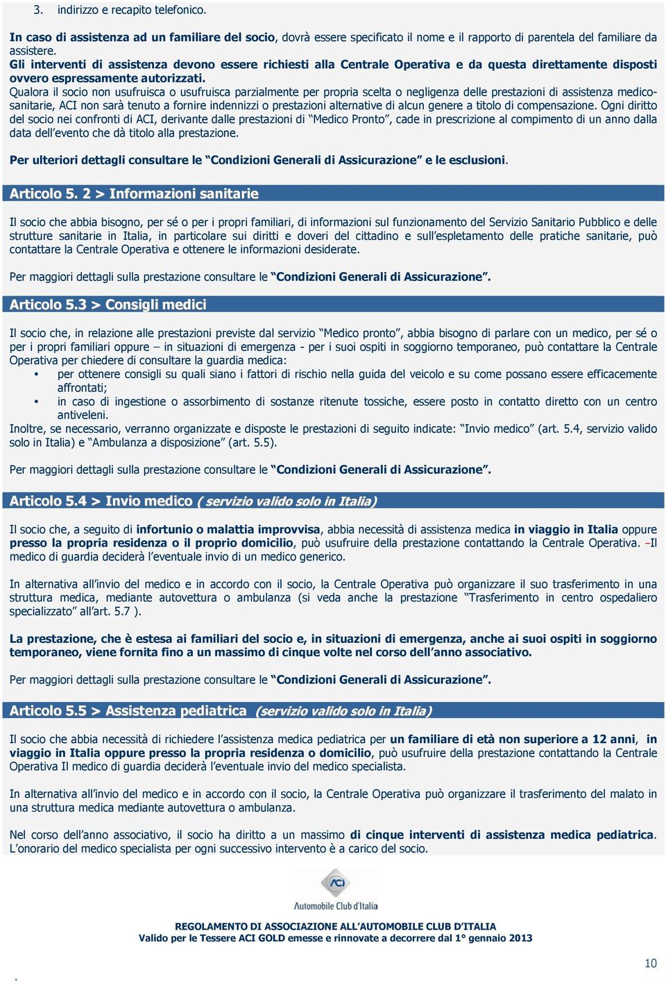 negligenza delle prestazioni di assistenza medicosanitarie, ACI non sarà tenuto a fornire indennizzi o prestazioni alternative di alcun genere a titolo di compensazione Ogni diritto del socio nei