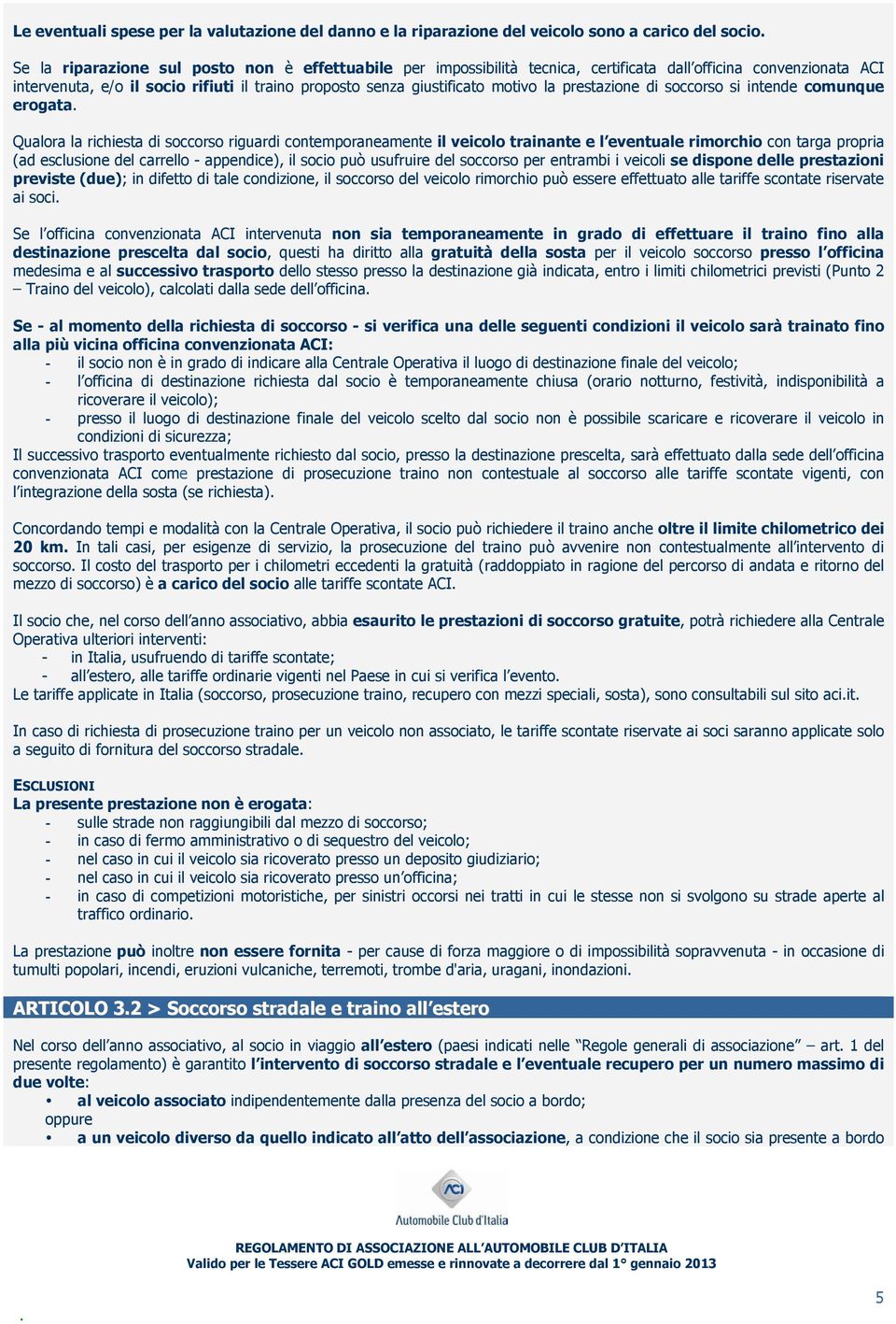 riguardi contemporaneamente il veicolo trainante e l eventuale rimorchio con targa propria (ad esclusione del carrello - appendice), il socio può usufruire del soccorso per entrambi i veicoli se