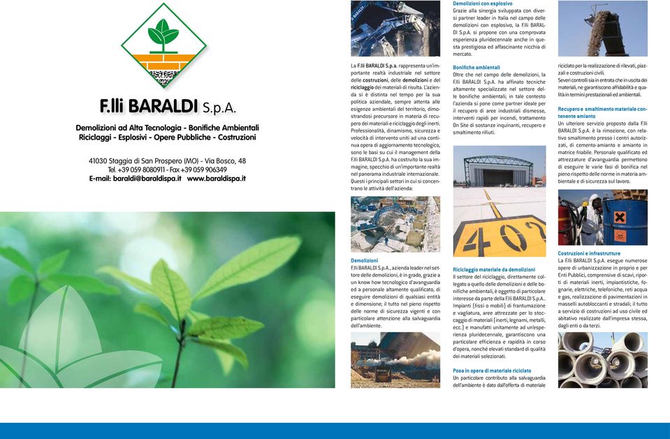 +39 059 8080911 - Fax +39 059 906349 E-mail: baraldi@baraldispa.it www.baraldispa.it La F.lli BARALDI S.p.a. rappresenta un importante realtà industriale nel settore delle costruzioni, delle demolizioni e del riciclaggio dei materiali di risulta.