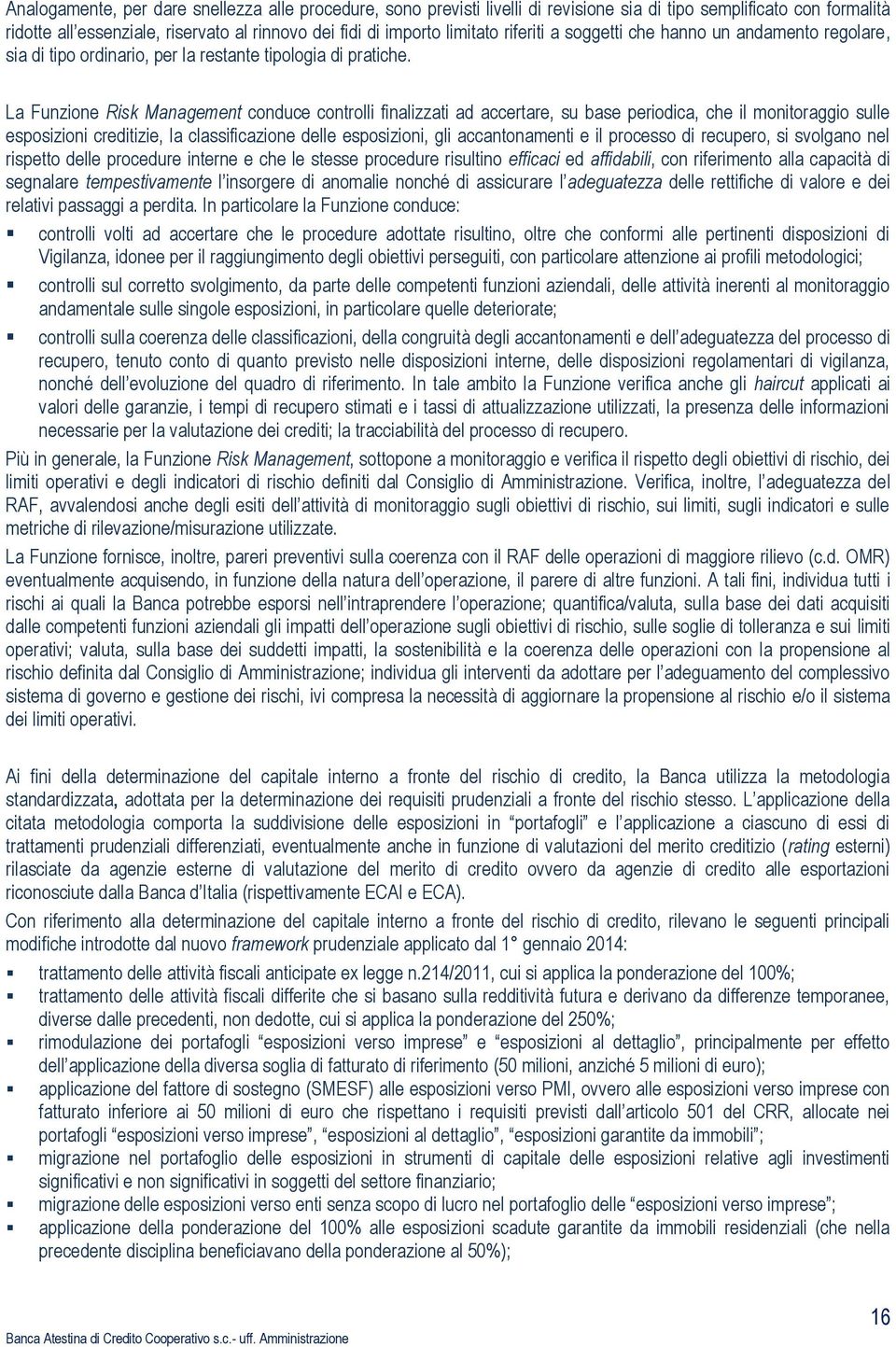 La Funzione Risk Management conduce controlli finalizzati ad accertare, su base periodica, che il monitoraggio sulle esposizioni creditizie, la classificazione delle esposizioni, gli accantonamenti e