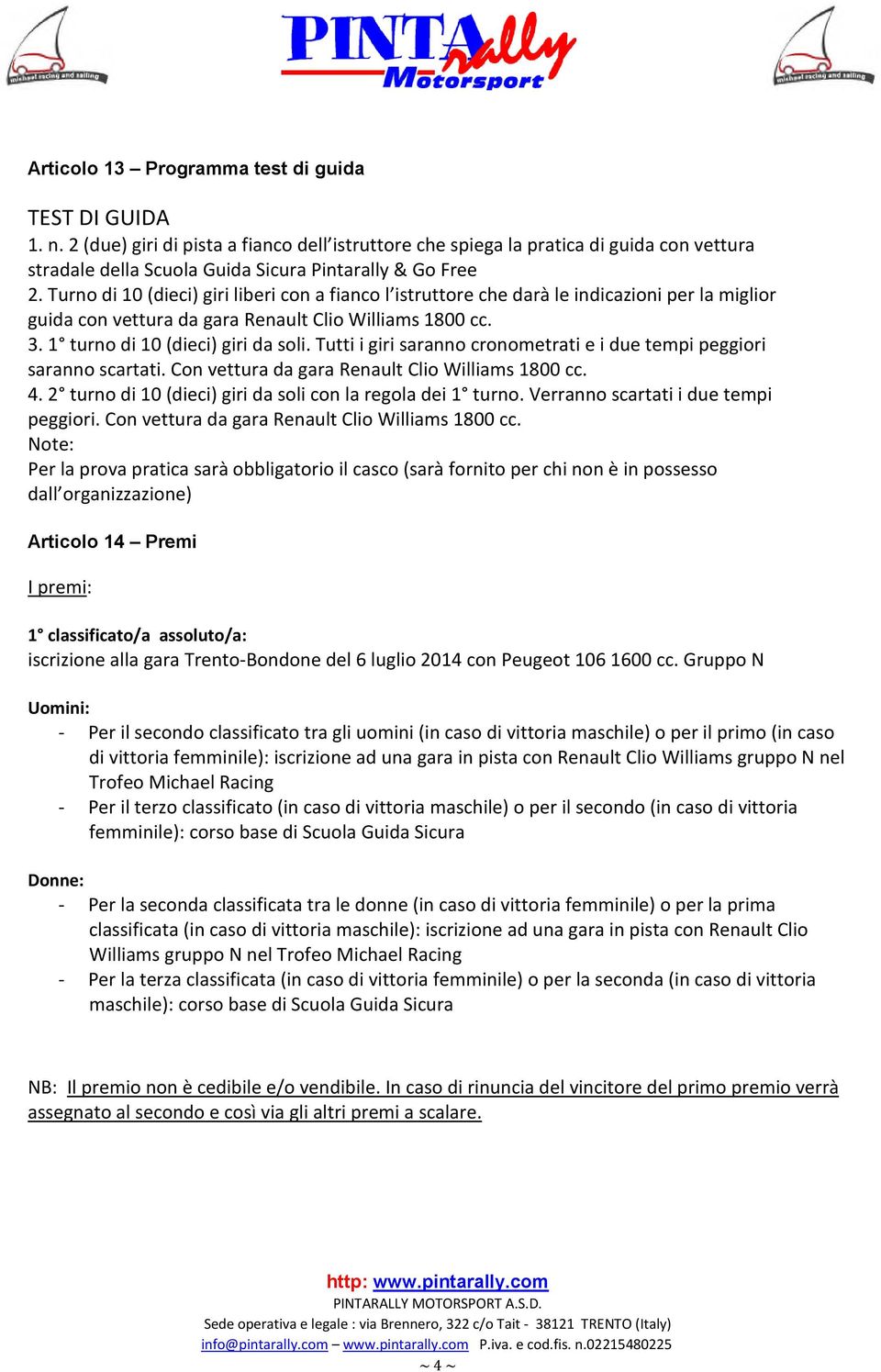 Turno di 10 (dieci) giri liberi con a fianco l istruttore che darà le indicazioni per la miglior guida con vettura da gara Renault Clio Williams 1800 cc. 3. 1 turno di 10 (dieci) giri da soli.