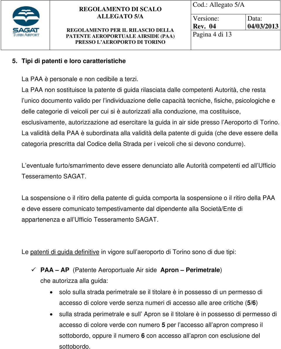 categorie di veicoli per cui si è autorizzati alla conduzione, ma costituisce, esclusivamente, autorizzazione ad esercitare la guida in air side presso l Aeroporto di Torino.