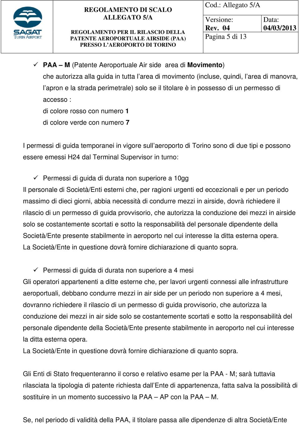 possono essere emessi H24 dal Terminal Supervisor in turno: Permessi di guida di durata non superiore a 10gg Il personale di Società/Enti esterni che, per ragioni urgenti ed eccezionali e per un