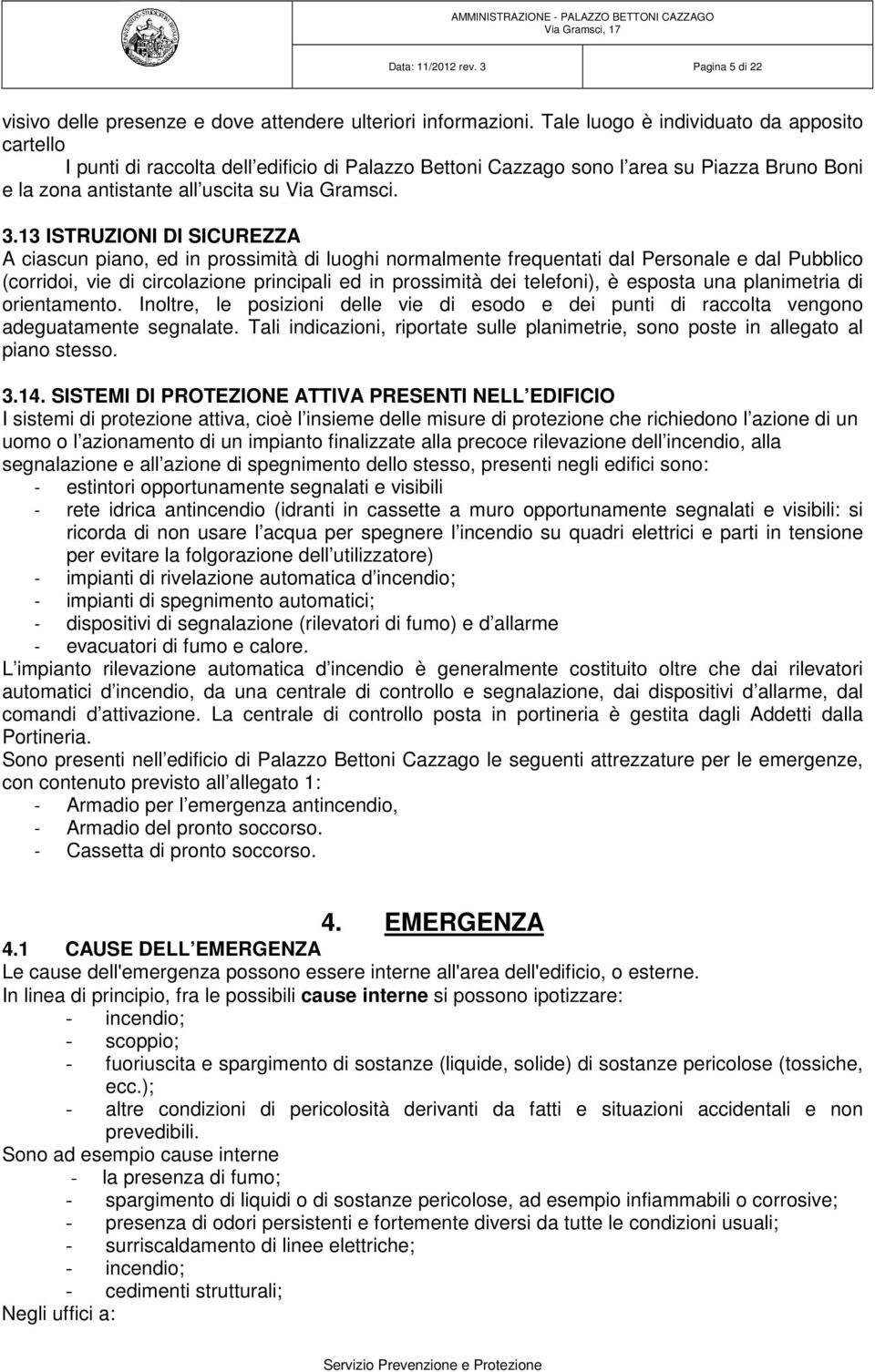 13 ISTRUZIONI DI SICUREZZA A ciascun piano, ed in prossimità di luoghi normalmente frequentati dal Personale e dal Pubblico (corridoi, vie di circolazione principali ed in prossimità dei telefoni), è